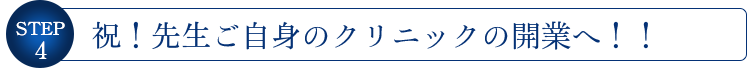 STEP4 祝!先生ご自身のクリニックの開業へ!!